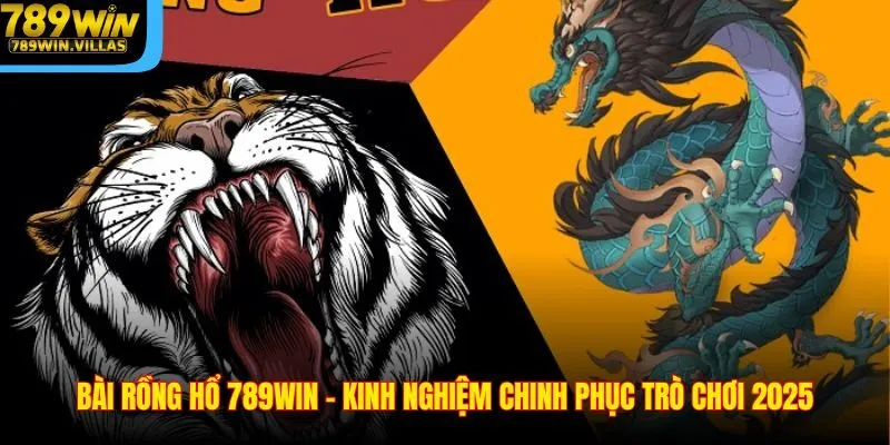Bài Rồng Hổ 789WIN - Kinh Nghiệm Chinh Phục Trò Chơi 2025