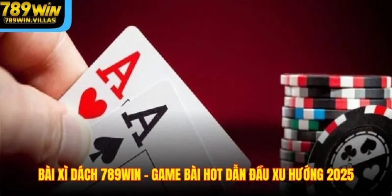 Bài Xì Dách 789WIN – Game Bài Hot Dẫn Đầu Xu Hướng 2025