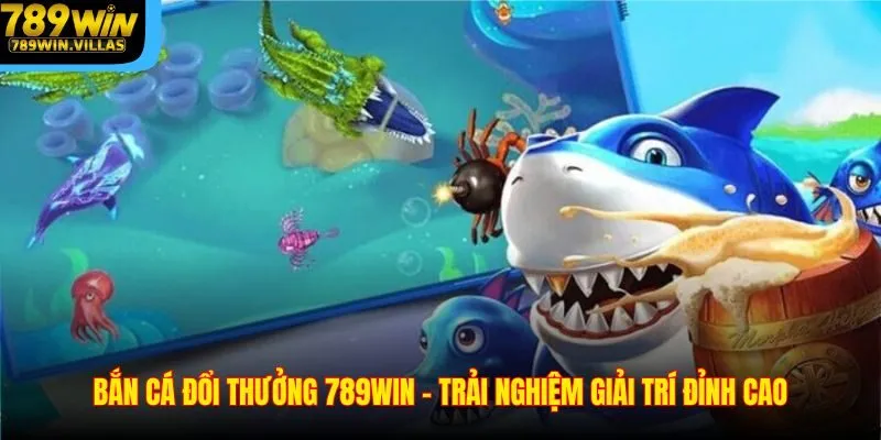 Bắn Cá Đổi Thưởng 789WIN – Trải Nghiệm Giải Trí Đỉnh Cao