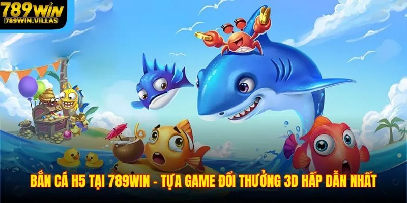 Bắn Cá H5 Tại 789WIN – Tựa Game Đổi Thưởng 3D Hấp Dẫn Nhất