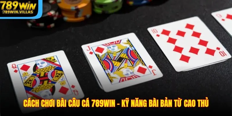 Cách Chơi Bài Câu Cá 789WIN - Kỹ Năng Bài Bản Từ Cao Thủ