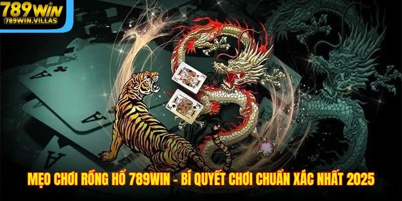 Mẹo Chơi Rồng Hổ 789WIN - Bí Quyết Chơi Chuẩn Xác Nhất 2025