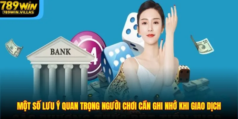 Rút Tiền 789WIN – Giao Dịch Nhanh Chóng Và Dễ Thực Hiện 3 Một số lưu ý quan trọng người chơi cần ghi nhớ khi giao dịch
