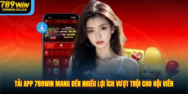 Tải App 789WIN – Hướng Dẫn Tải Ứng Dụng Đơn Giản Nhất 2025 1 Tải app 789WIN mang đến nhiều lợi ích vượt trội cho hội viên
